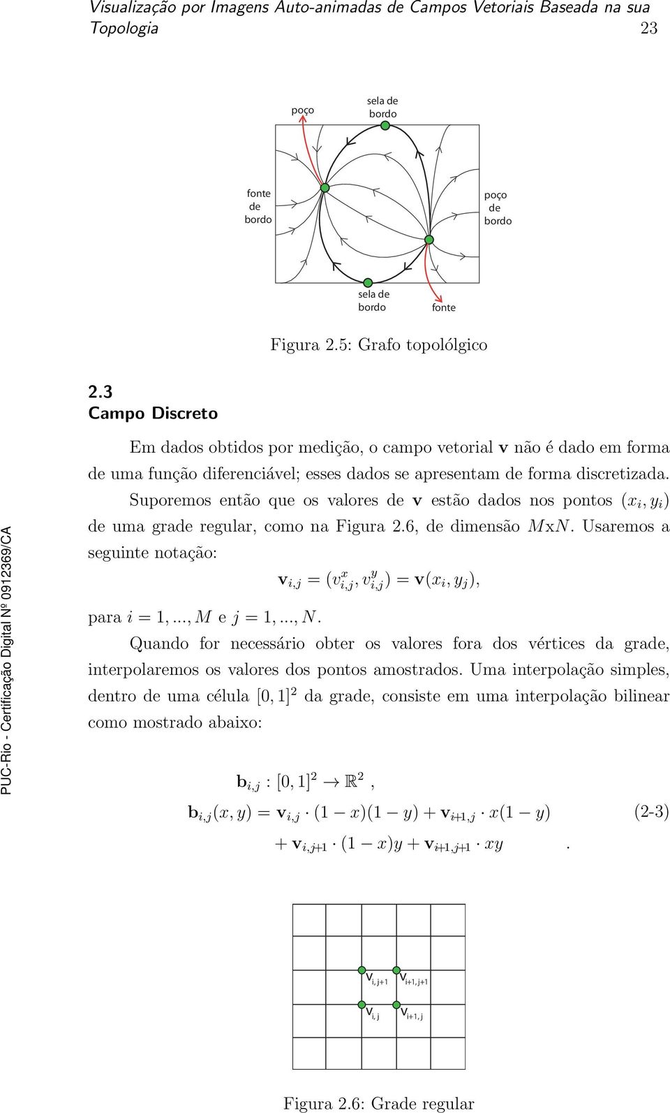 Suporemos então que os valores de v estão dados nos pontos (x i, y i ) de uma grade regular, como na Figura 2.6, de dimensão MxN. Usaremos a seguinte notação: para i = 1,..., M e j = 1,..., N.