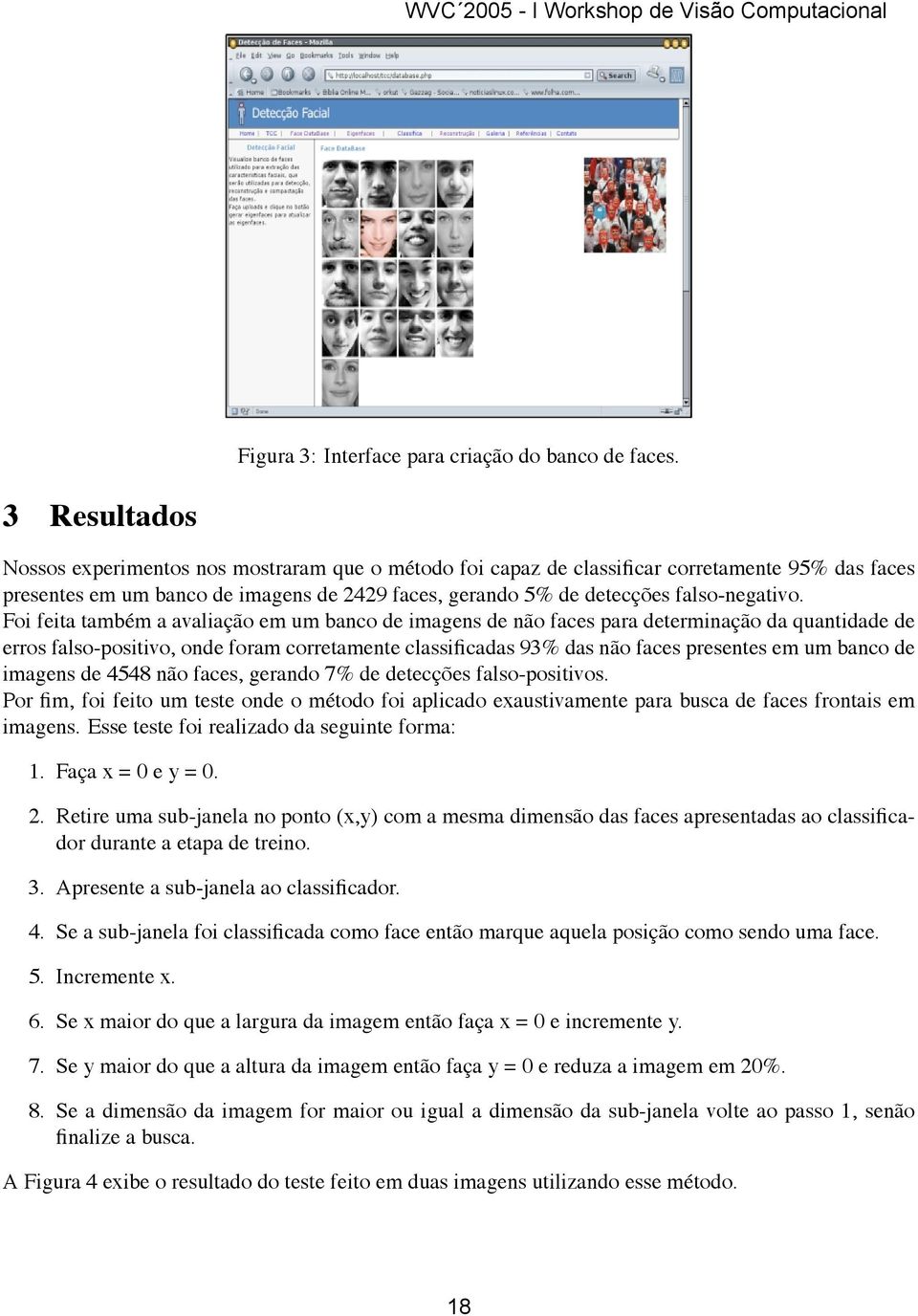 Foi feita também a avaliação em um banco de imagens de não faces para determinação da quantidade de erros falso-positivo, onde foram corretamente classificadas 93% das não faces presentes em um banco