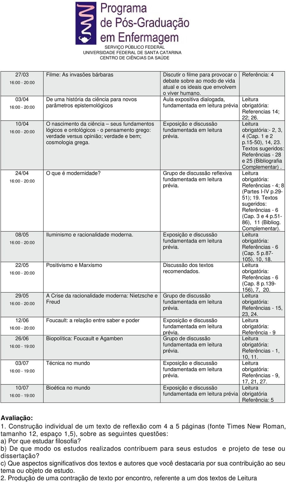 Positivismo e Marxismo A Crise da racionalidade moderna: Nietzsche e Freud Foucault: a relação entre saber e poder Biopolítica: Foucault e Agamben Técnica no mundo Bioética no mundo Discutir o filme