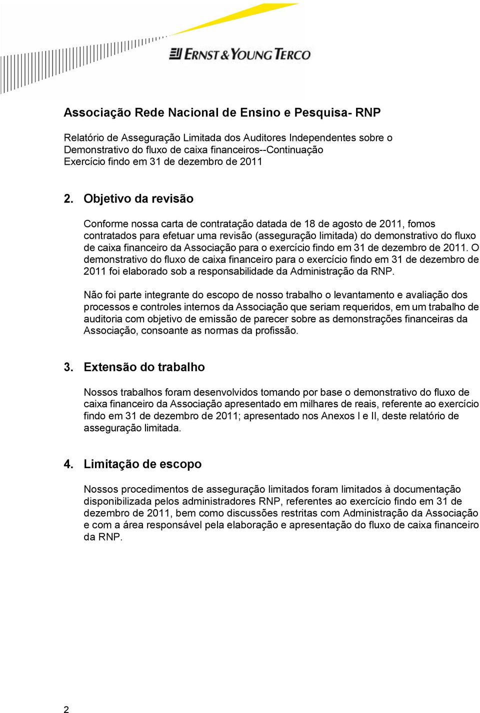 O demonstrativo do fluxo de caixa financeiro para o exercício findo em 31 de dezembro de 2011 foi elaborado sob a responsabilidade da Administração da RNP.