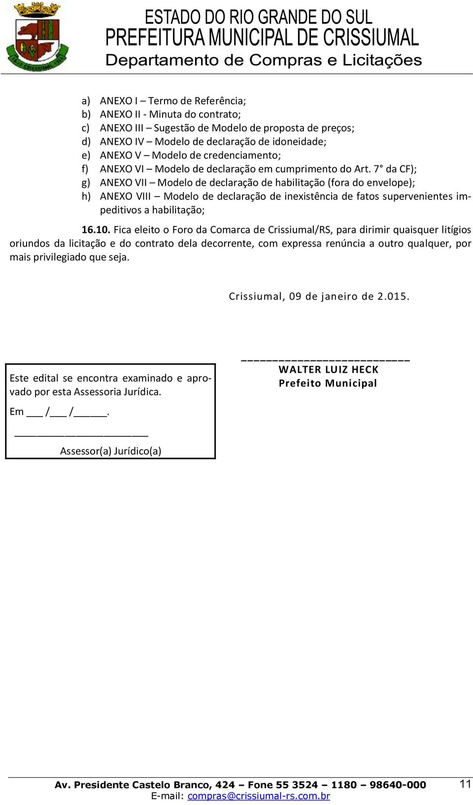 7 da CF); g) ANEXO VII Modelo de declaração de habilitação (fora do envelope); h) ANEXO VIII Modelo de declaração de inexistência de fatos supervenientes impeditivos a habilitação; 16.10.