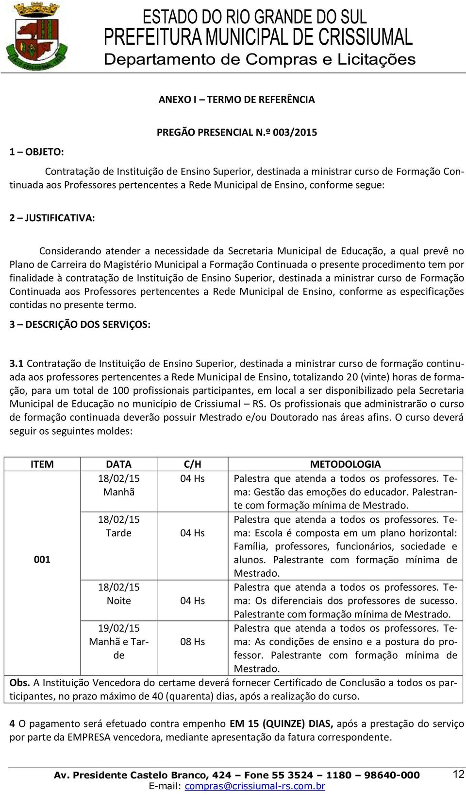 Considerando atender a necessidade da Secretaria Municipal de Educação, a qual prevê no Plano de Carreira do Magistério Municipal a Formação Continuada o presente procedimento tem por finalidade à