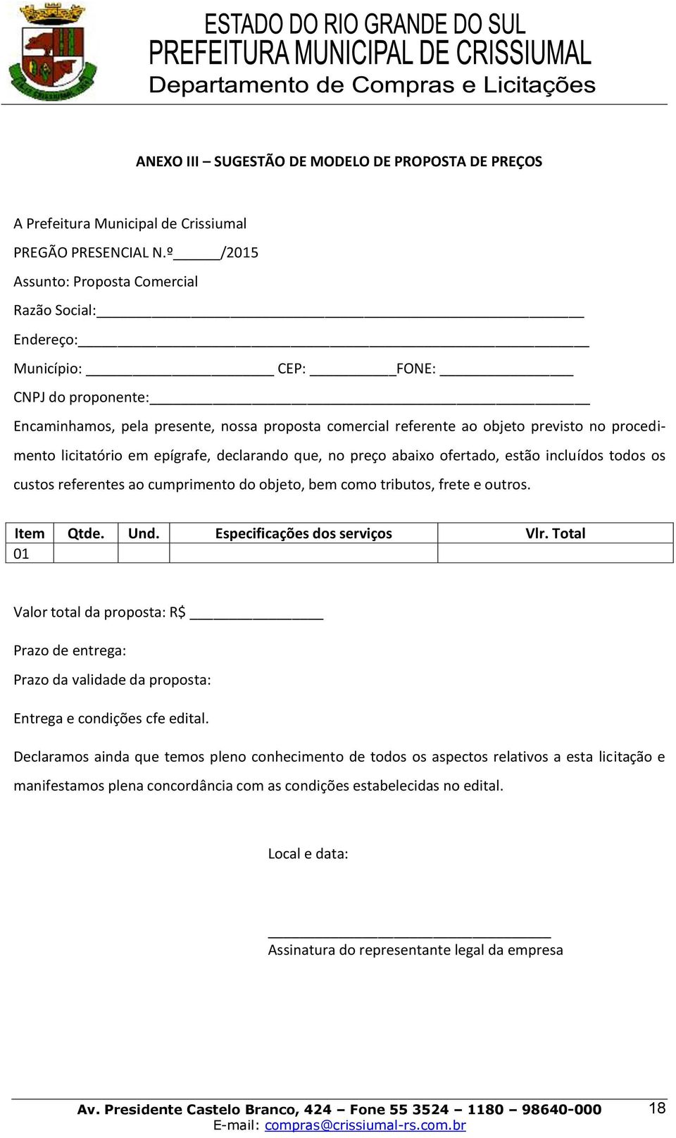 procedimento licitatório em epígrafe, declarando que, no preço abaixo ofertado, estão incluídos todos os custos referentes ao cumprimento do objeto, bem como tributos, frete e outros. Item Qtde. Und.