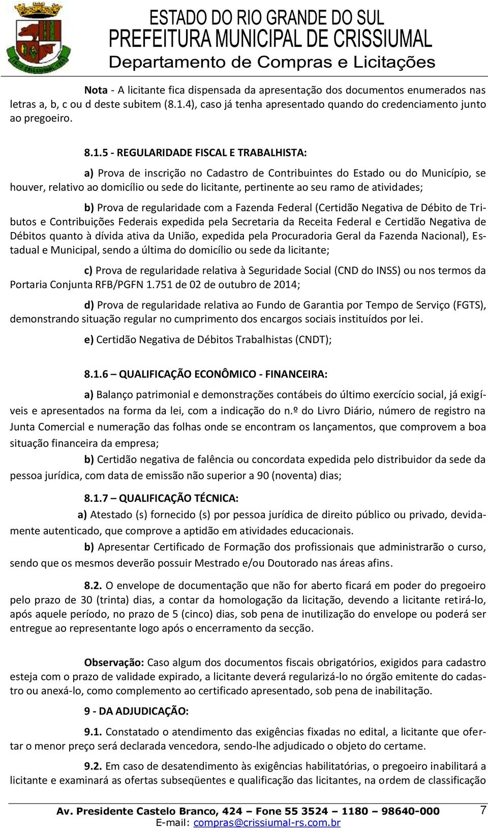 5 - REGULARIDADE FISCAL E TRABALHISTA: a) Prova de inscrição no Cadastro de Contribuintes do Estado ou do Município, se houver, relativo ao domicílio ou sede do licitante, pertinente ao seu ramo de