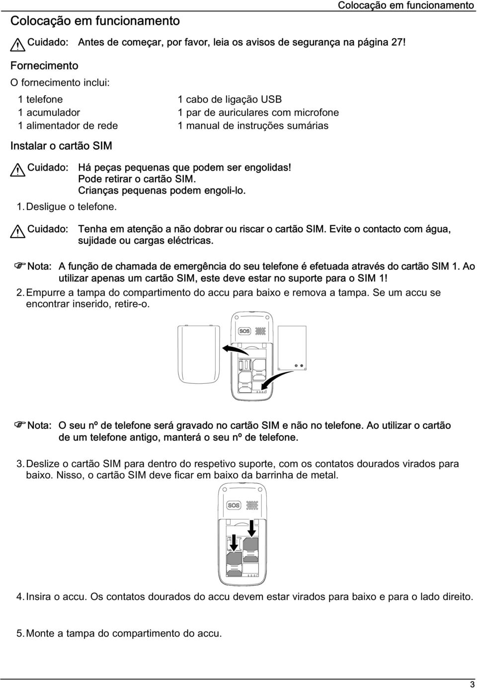 Cuidado: Há peças pequenas que podem ser engolidas! Pode retirar o cartão SIM. Crianças pequenas podem engoli-lo. 1. Desligue o telefone. Cuidado: Tenha em atenção a não dobrar ou riscar o cartão SIM.