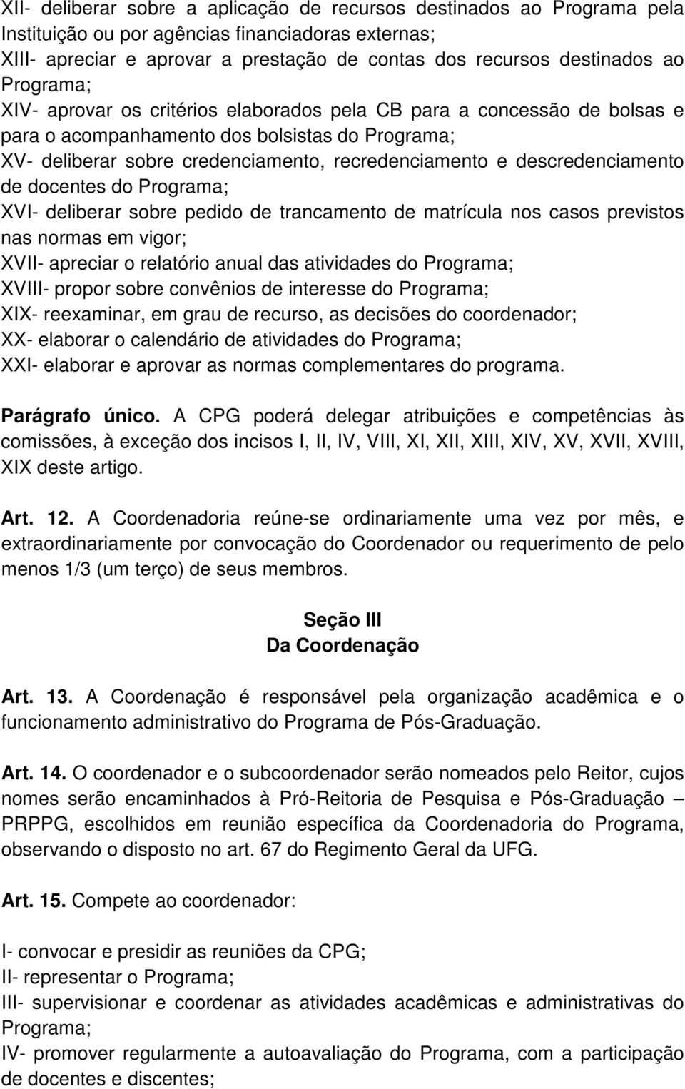 descredenciamento de docentes do Programa; XVI- deliberar sobre pedido de trancamento de matrícula nos casos previstos nas normas em vigor; XVII- apreciar o relatório anual das atividades do