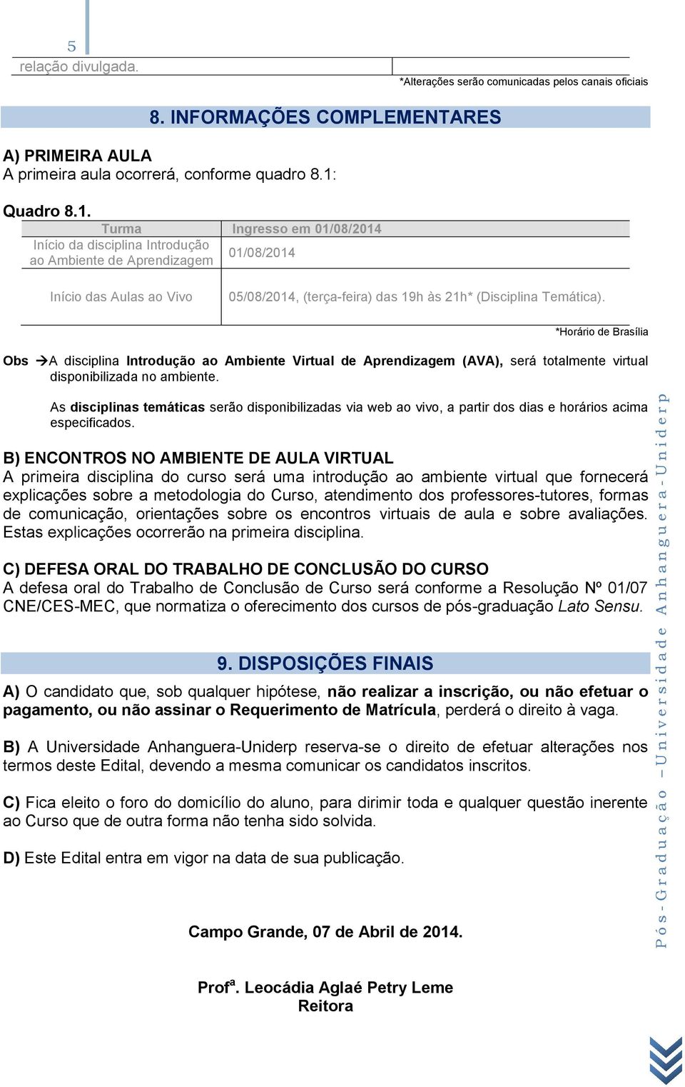 Turma Ingresso em 01/08/2014 Início da disciplina Introdução ao Ambiente de Aprendizagem 01/08/2014 Início das Aulas ao Vivo 05/08/2014, (terça-feira) das 19h às 21h* (Disciplina Temática).