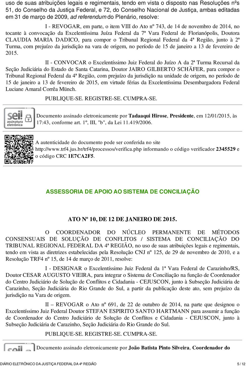 Florianópolis, Doutora CLAUDIA MARIA DADICO, para compor o Tribunal Regional Federal da 4ª Região, junto à 2ª Turma, com prejuízo da jurisdição na vara de origem, no período de 15 de janeiro a 13 de