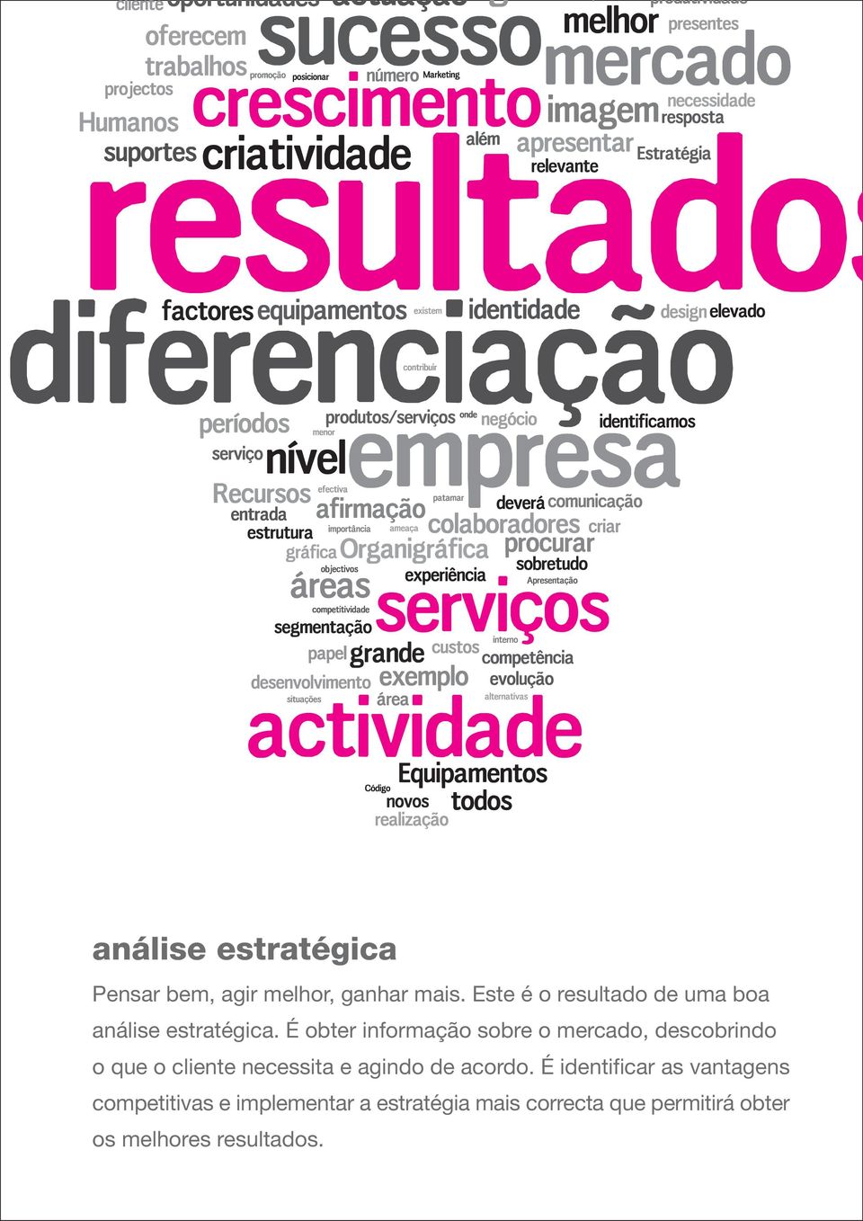 É obter informação sobre o mercado, descobrindo o que o cliente necessita e