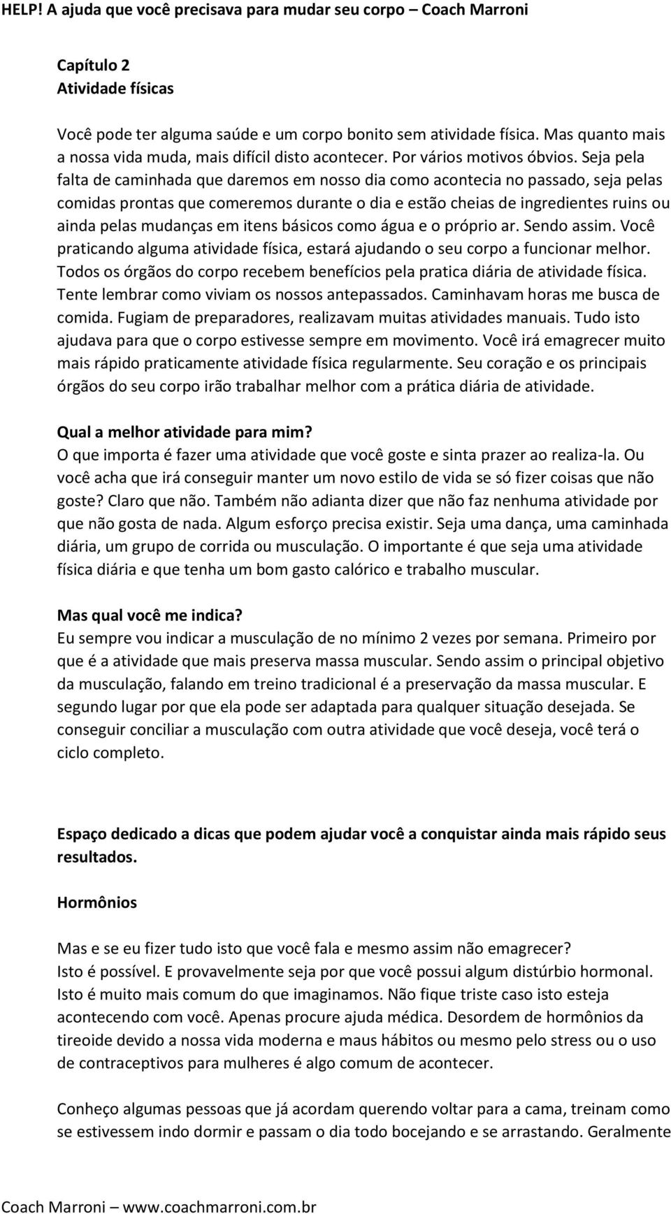 itens básicos como água e o próprio ar. Sendo assim. Você praticando alguma atividade física, estará ajudando o seu corpo a funcionar melhor.