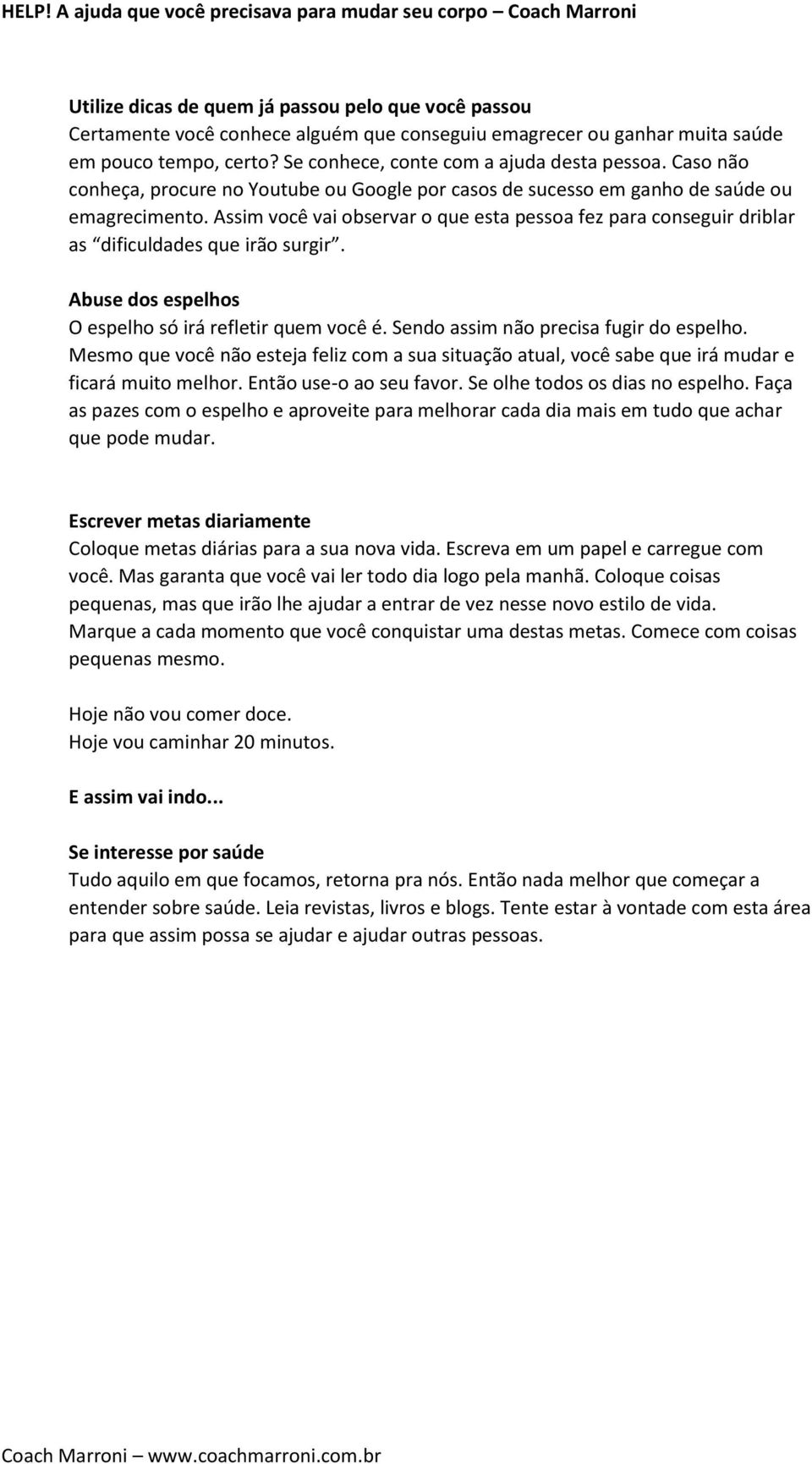 Assim você vai observar o que esta pessoa fez para conseguir driblar as dificuldades que irão surgir. Abuse dos espelhos O espelho só irá refletir quem você é.