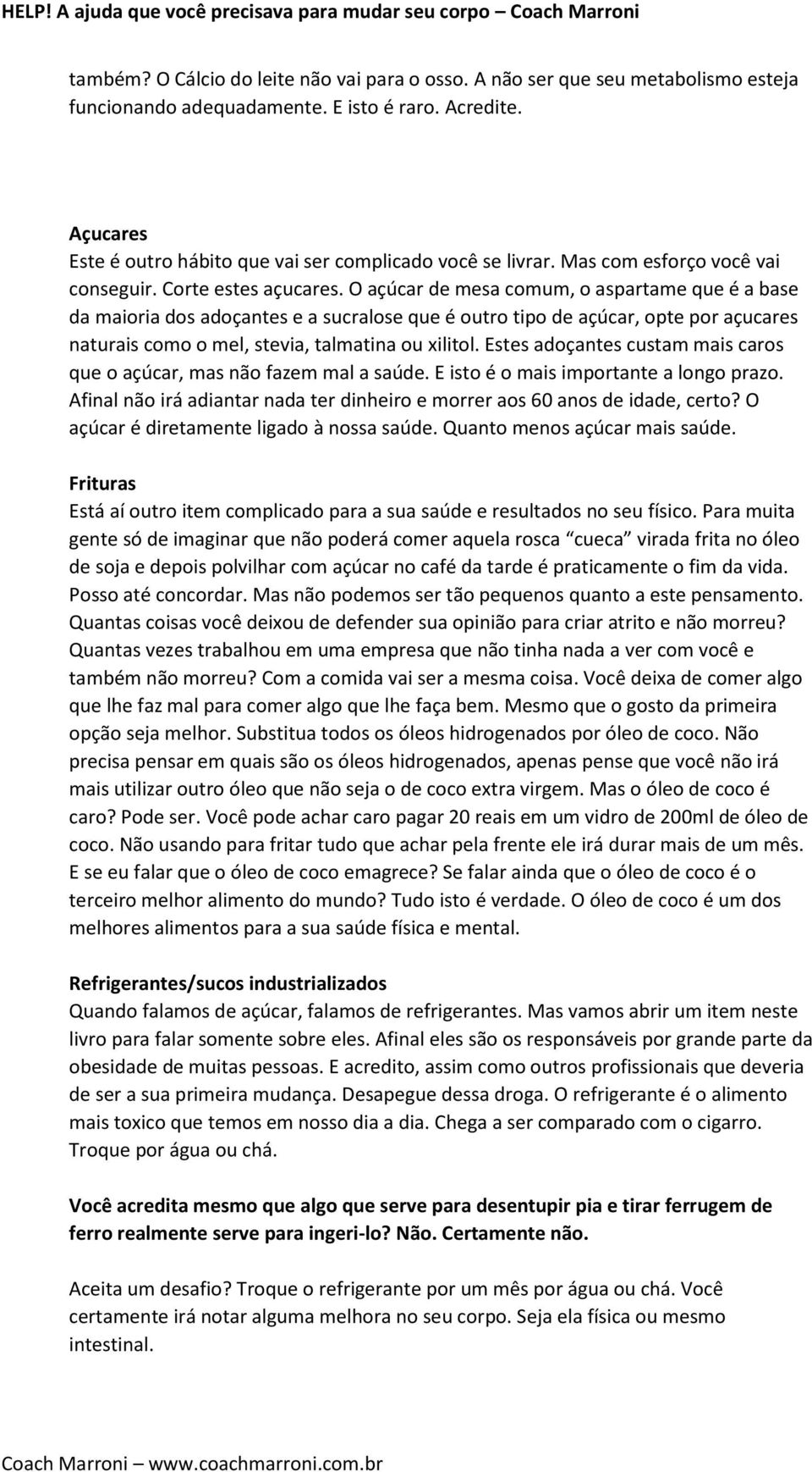 O açúcar de mesa comum, o aspartame que é a base da maioria dos adoçantes e a sucralose que é outro tipo de açúcar, opte por açucares naturais como o mel, stevia, talmatina ou xilitol.