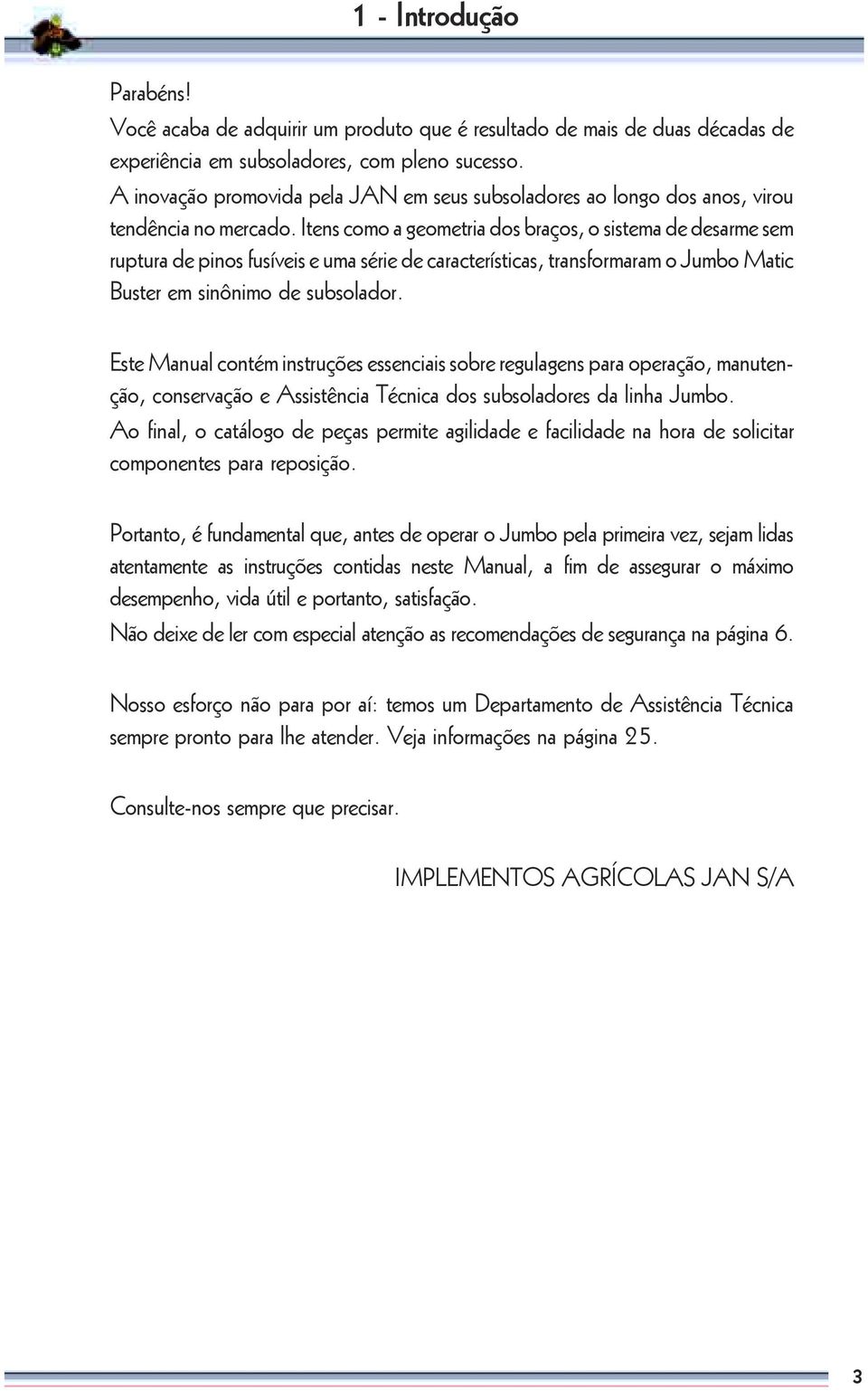 Itens como a geometria dos braços, o sistema de desarme sem ruptura de pinos fusíveis e uma série de características, transformaram o Jumbo Matic Buster em sinônimo de subsolador.