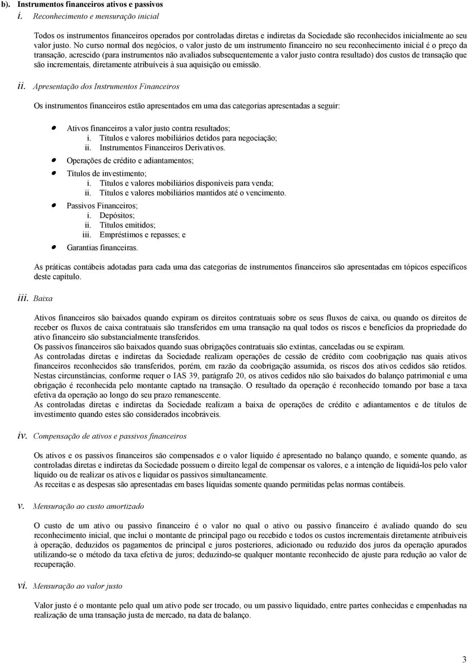 No curso normal dos negócios, o valor justo de um instrumento financeiro no seu reconhecimento inicial é o preço da transação, acrescido (para instrumentos não avaliados subsequentemente a valor