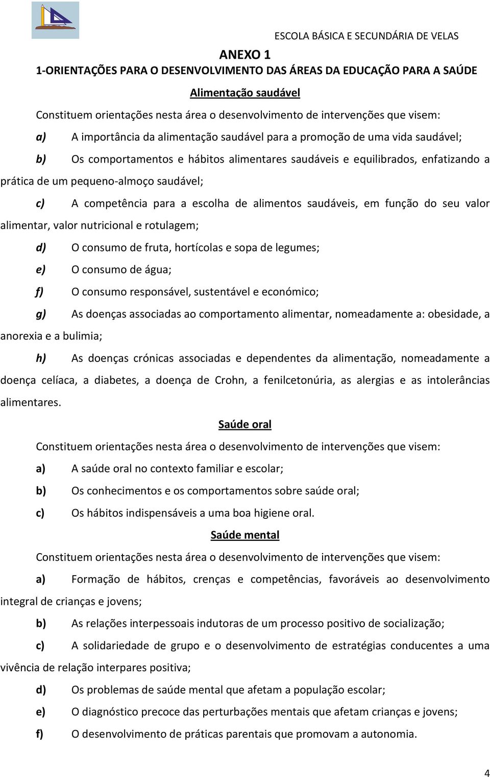 alimentar, valor nutricional e rotulagem; d) O consumo de fruta, hortícolas e sopa de legumes; e) O consumo de água; f) O consumo responsável, sustentável e económico; g) As doenças associadas ao