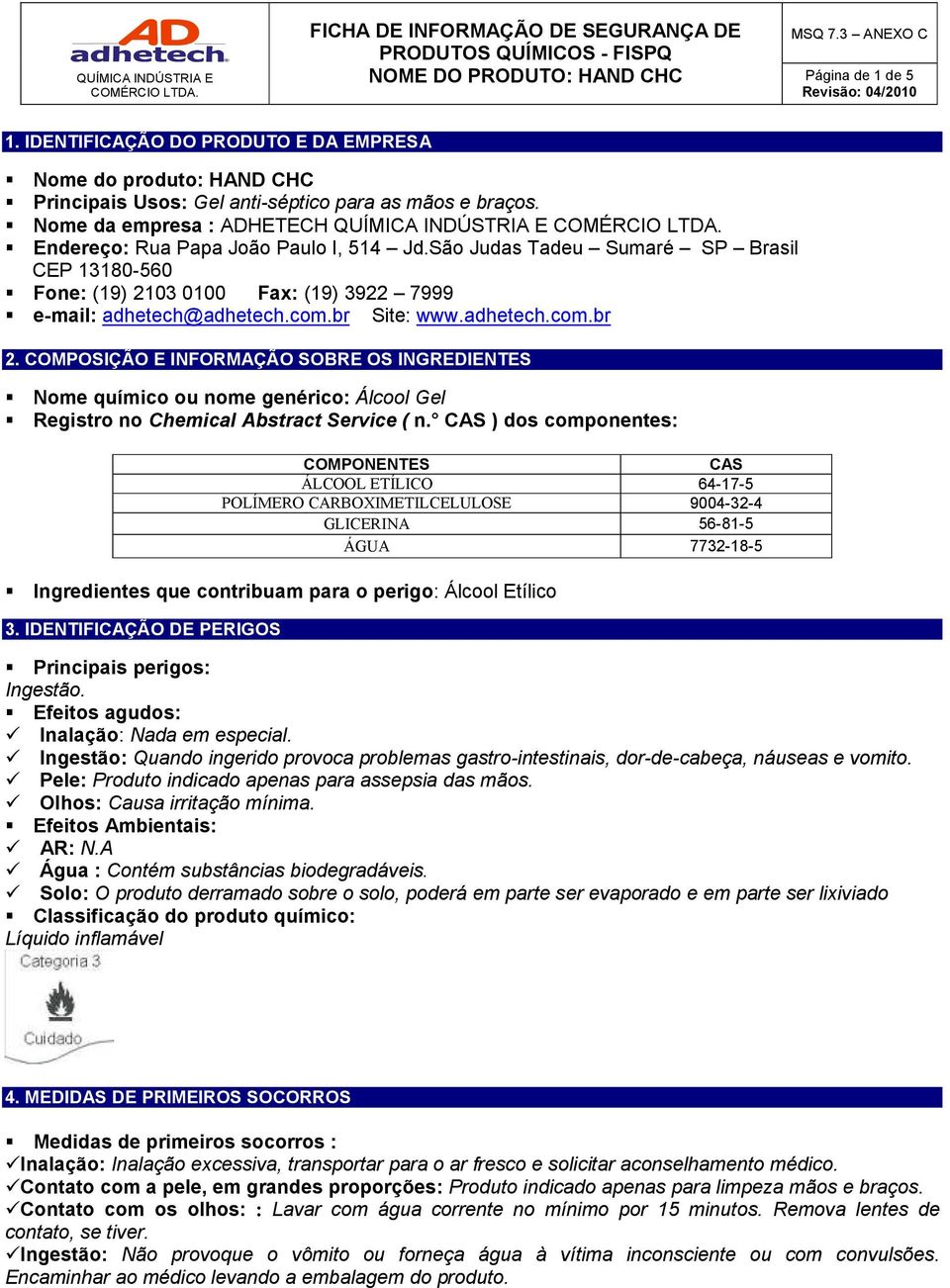 São Judas Tadeu Sumaré SP Brasil CEP 13180-560 Fone: (19) 2103 0100 Fax: (19) 3922 7999 e-mail: adhetech@adhetech.com.br Site: www.adhetech.com.br 2.