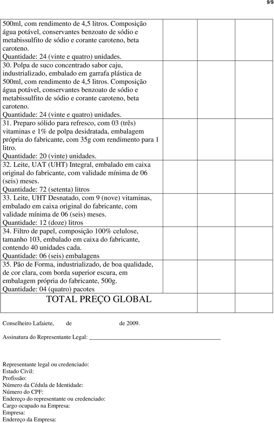 Leite, UHT Desnatado, com 9 (nove) vitaminas, embalado em caixa original do fabricante, com validade mínima de 06 (seis) meses. Quantidade: 12 (doze) litros 34.