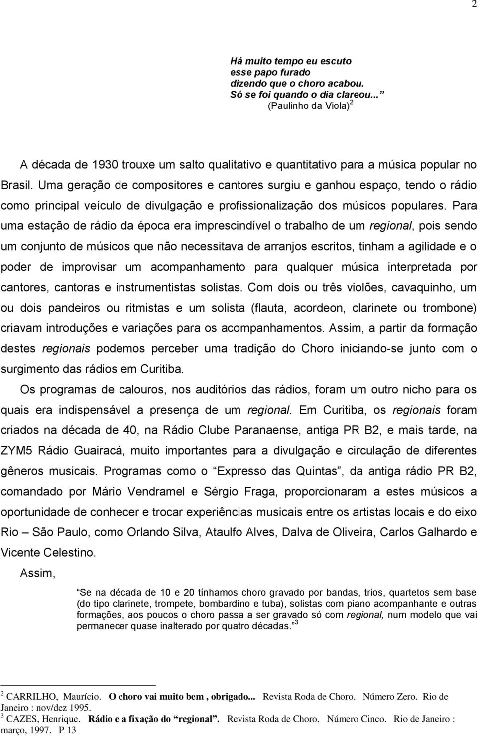 Uma geração de compositores e cantores surgiu e ganhou espaço, tendo o rádio como principal veículo de divulgação e profissionalização dos músicos populares.