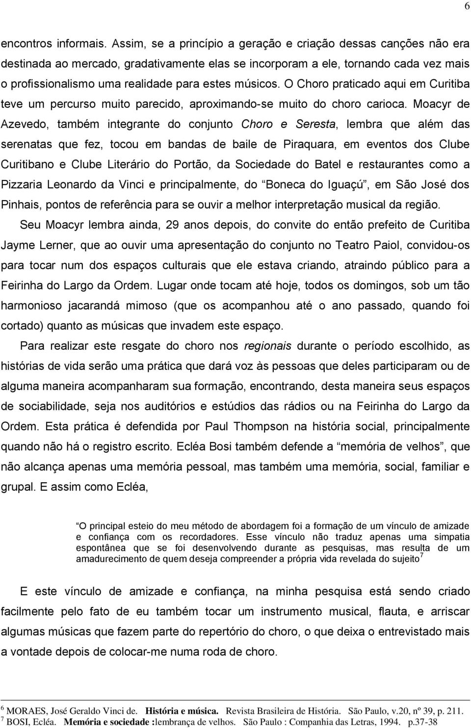 músicos. O Choro praticado aqui em Curitiba teve um percurso muito parecido, aproximando-se muito do choro carioca.