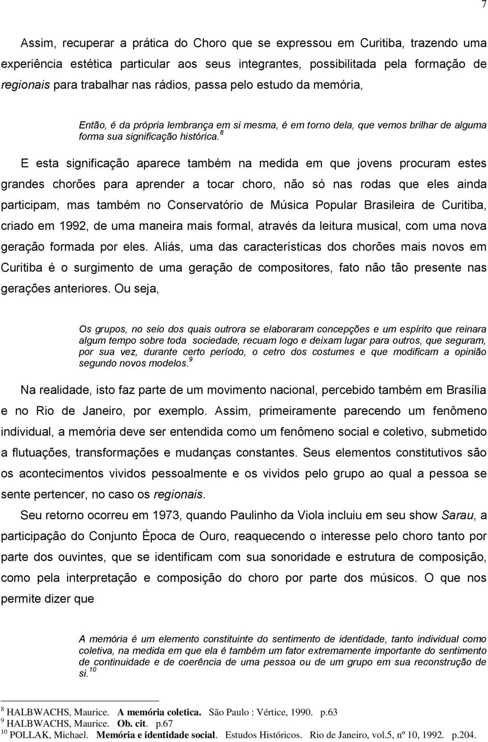 8 E esta significação aparece também na medida em que jovens procuram estes grandes chorões para aprender a tocar choro, não só nas rodas que eles ainda participam, mas também no Conservatório de