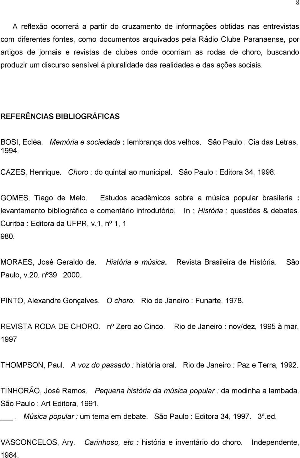 Memória e sociedade : lembrança dos velhos. São Paulo : Cia das Letras, 1994. CAZES, Henrique. Choro : do quintal ao municipal. São Paulo : Editora 34, 1998. GOMES, Tiago de Melo.