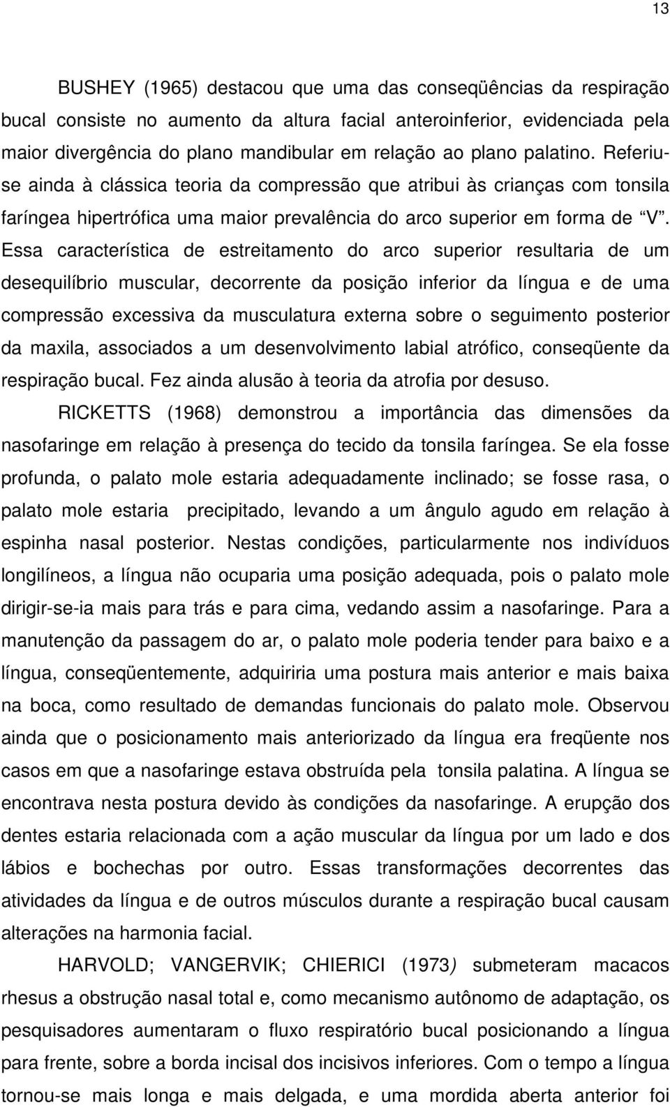 Essa característica de estreitamento do arco superior resultaria de um desequilíbrio muscular, decorrente da posição inferior da língua e de uma compressão excessiva da musculatura externa sobre o