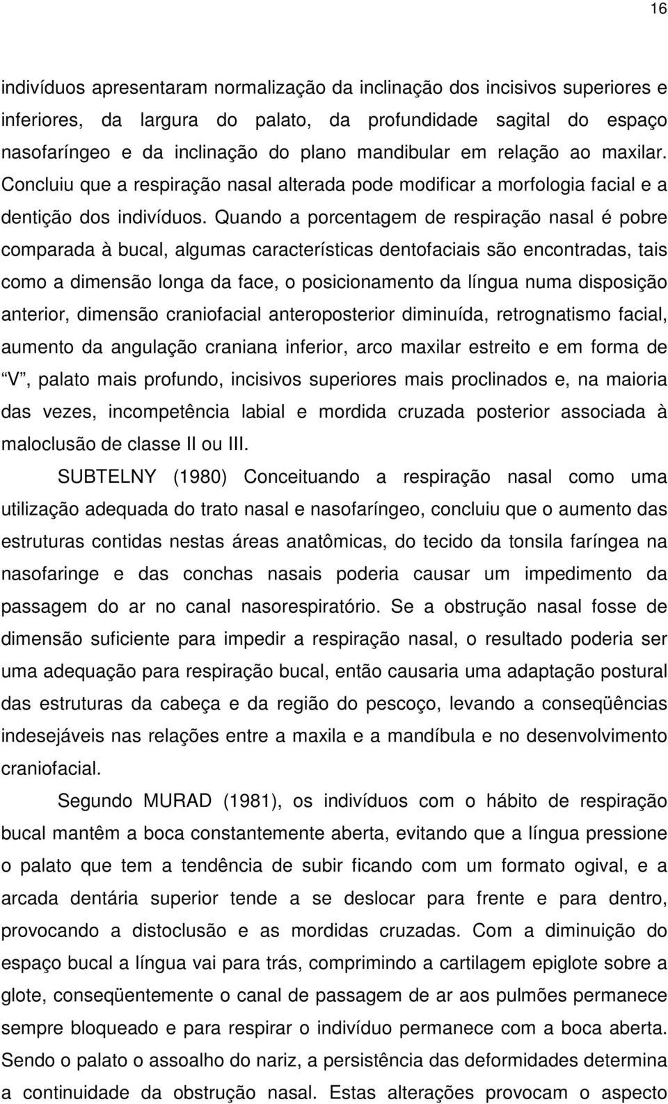 Quando a porcentagem de respiração nasal é pobre comparada à bucal, algumas características dentofaciais são encontradas, tais como a dimensão longa da face, o posicionamento da língua numa