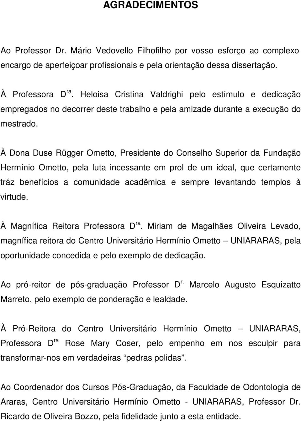 À Dona Duse Rügger Ometto, Presidente do Conselho Superior da Fundação Hermínio Ometto, pela luta incessante em prol de um ideal, que certamente tráz benefícios a comunidade acadêmica e sempre