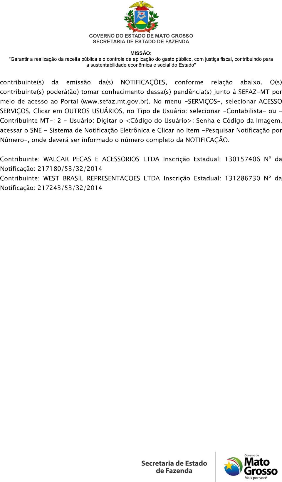 No menu -SERVIÇOS-, selecionar ACESSO SERVIÇOS, Clicar em OUTROS USUÁRIOS, no Tipo de Usuário: selecionar -Contabilista- ou - Contribuinte MT-; 2 - Usuário: Digitar o <Código do Usuário>; Senha e