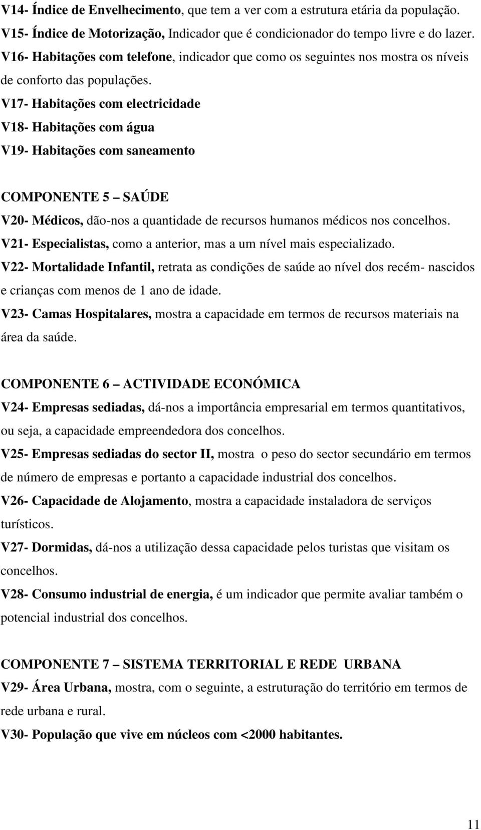 V17- Habitações com electricidade V18- Habitações com água V19- Habitações com saneamento COMPONENTE 5 SAÚDE V20- Médicos, dão-nos a quantidade de recursos humanos médicos nos concelhos.