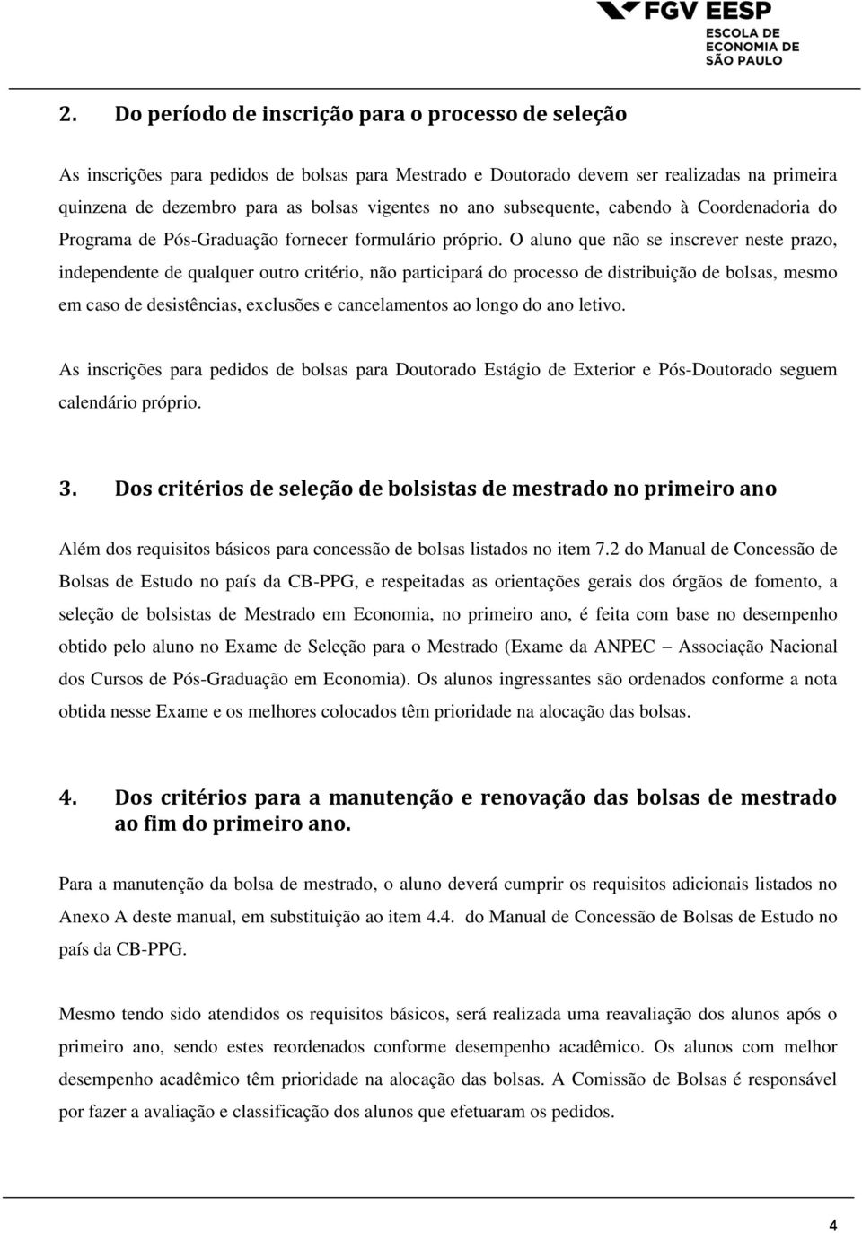 O aluno que não se inscrever neste prazo, independente de qualquer outro critério, não participará do processo de distribuição de bolsas, mesmo em caso de desistências, exclusões e cancelamentos ao