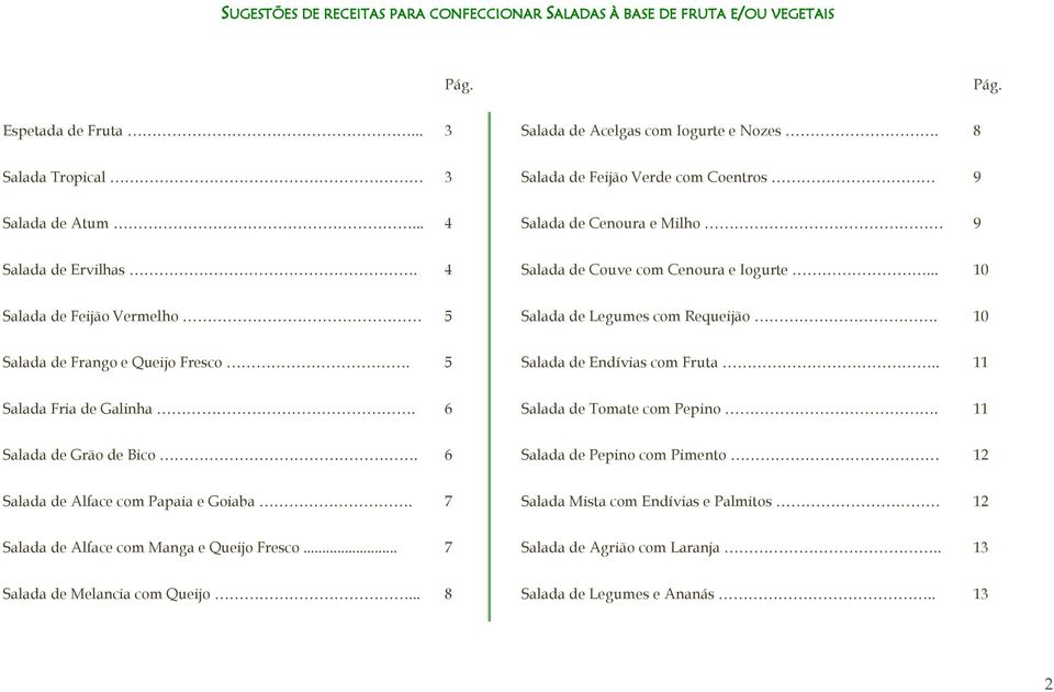 .. 10 Salada de Feijão Vermelho 5 Salada de Legumes com Requeijão. 10 Salada de Frango e Queijo Fresco. 5 Salada de Endívias com Fruta.. 11 Salada Fria de Galinha. 6 Salada de Tomate com Pepino.