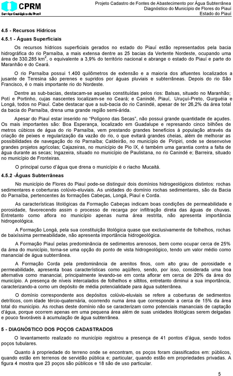 400 quilômetros de extensão e a maioria dos afluentes localizados a jusante de Teresina são perenes e supridos por águas pluviais e subterrâneas.