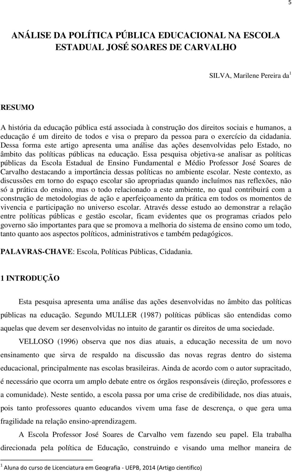 Dessa forma este artigo apresenta uma análise das ações desenvolvidas pelo Estado, no âmbito das políticas públicas na educação.