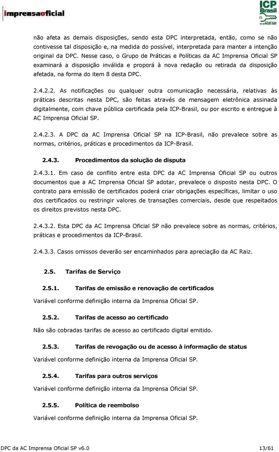 4.2.2. As notificações ou qualquer outra comunicação necessária, relativas às práticas descritas nesta DPC, são feitas através de mensagem eletrônica assinada digitalmente, com chave pública