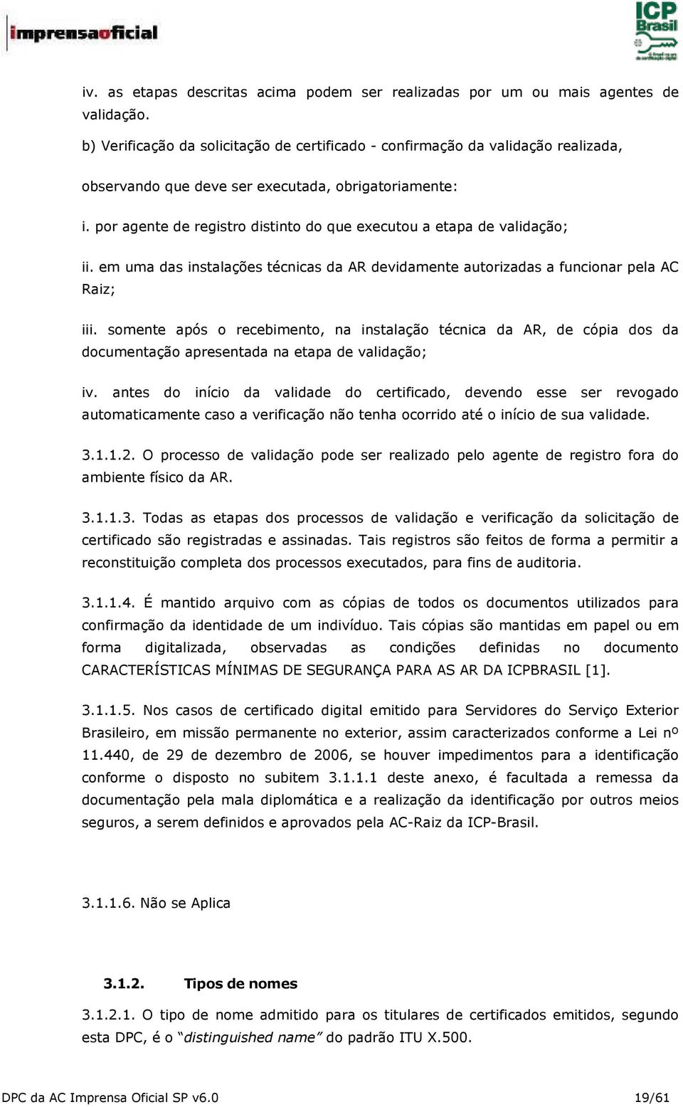 por agente de registro distinto do que executou a etapa de validação; ii. em uma das instalações técnicas da AR devidamente autorizadas a funcionar pela AC Raiz; iii.