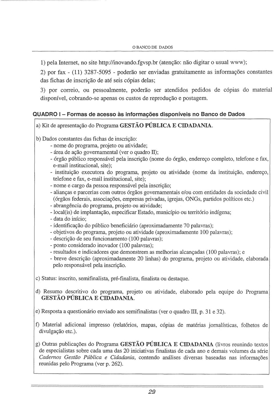 pessoalmente, poderão ser atendidos pedidos de cópias do material disponível, cobrando-se apenas os custos de reprodução e postagem.