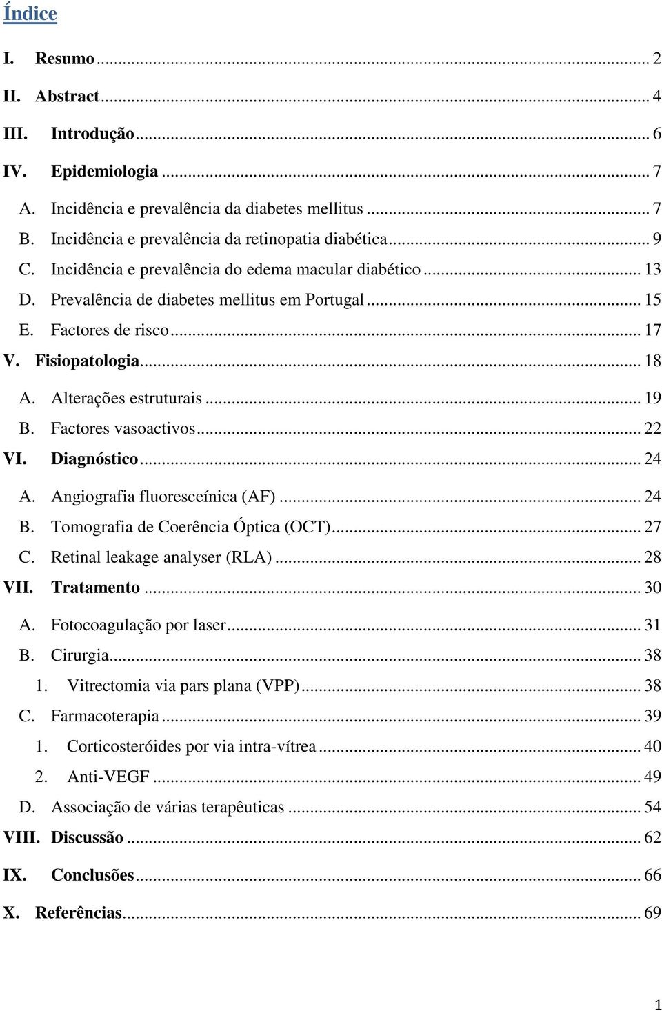 Factores vasoactivos... 22 VI. Diagnóstico... 24 A. Angiografia fluoresceínica (AF)... 24 B. Tomografia de Coerência Óptica (OCT)... 27 C. Retinal leakage analyser (RLA)... 28 VII. Tratamento... 30 A.