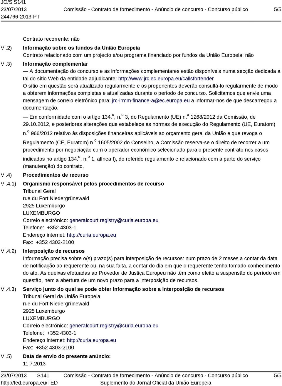 5) Contrato recorrente: não Informação sobre os fundos da União Europeia Contrato relacionado com um projecto e/ou programa financiado por fundos da União Europeia: não Informação complementar A