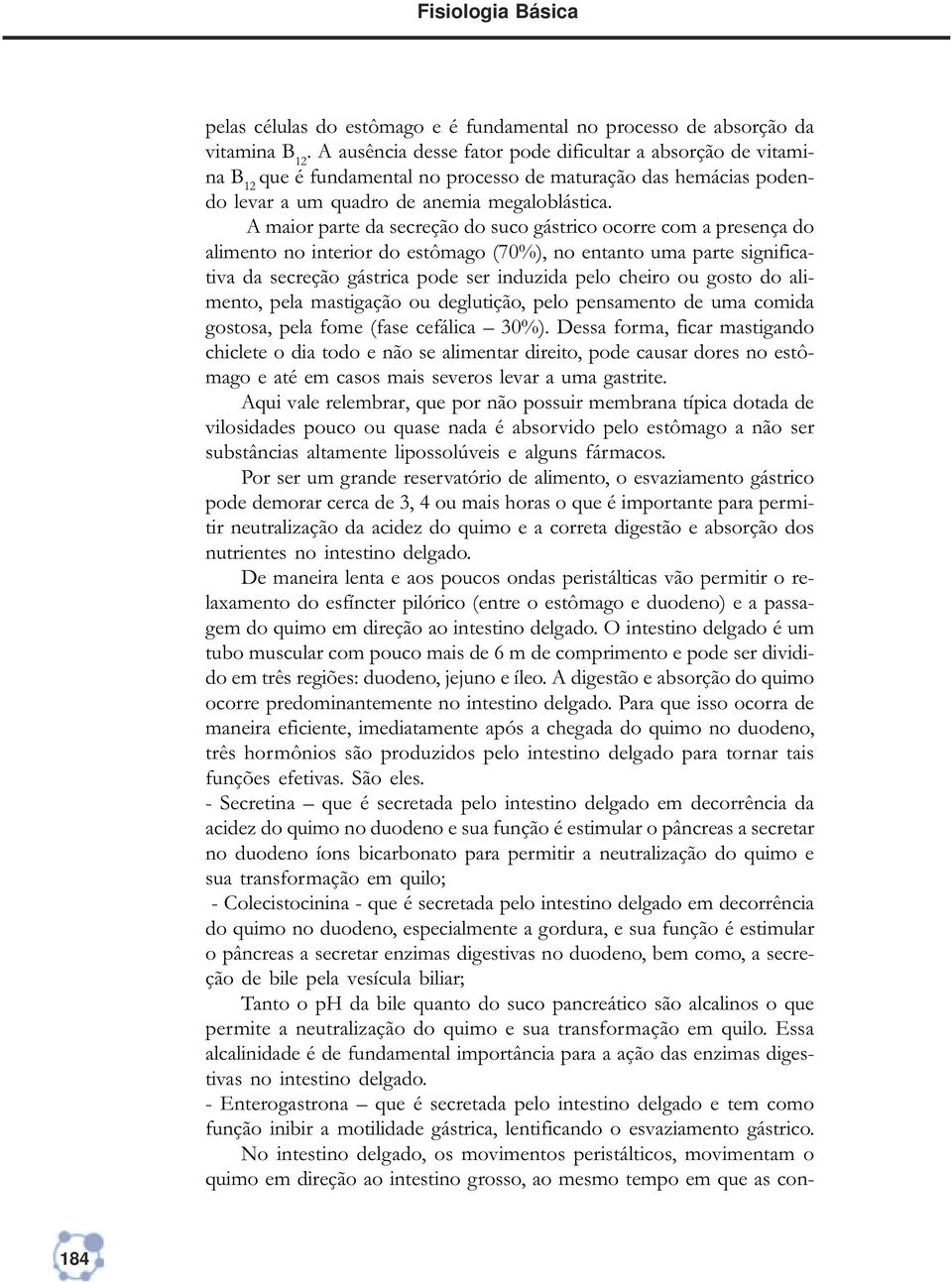 A maior parte da secreção do suco gástrico ocorre com a presença do alimento no interior do estômago (70%), no entanto uma parte significativa da secreção gástrica pode ser induzida pelo cheiro ou