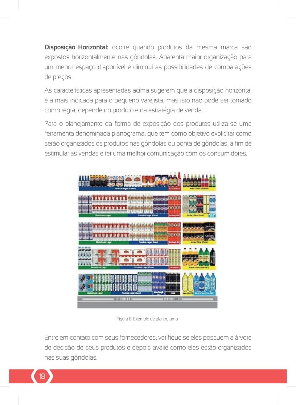 As características apresentadas acima sugerem que a disposição horizontal é a mais indicada para o pequeno varejista, mas isto não pode ser tomado como regra, depende do produto e da estratégia de