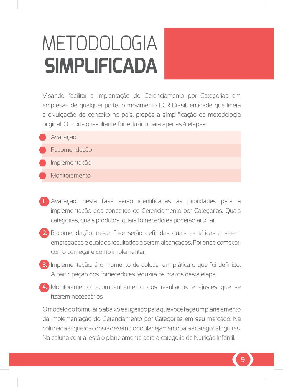 Avaliação: nesta fase serão identificadas as prioridades para a implementação dos conceitos de Gerenciamento por Categorias. Quais categorias, quais produtos, quais fornecedores poderão auxiliar. 2.