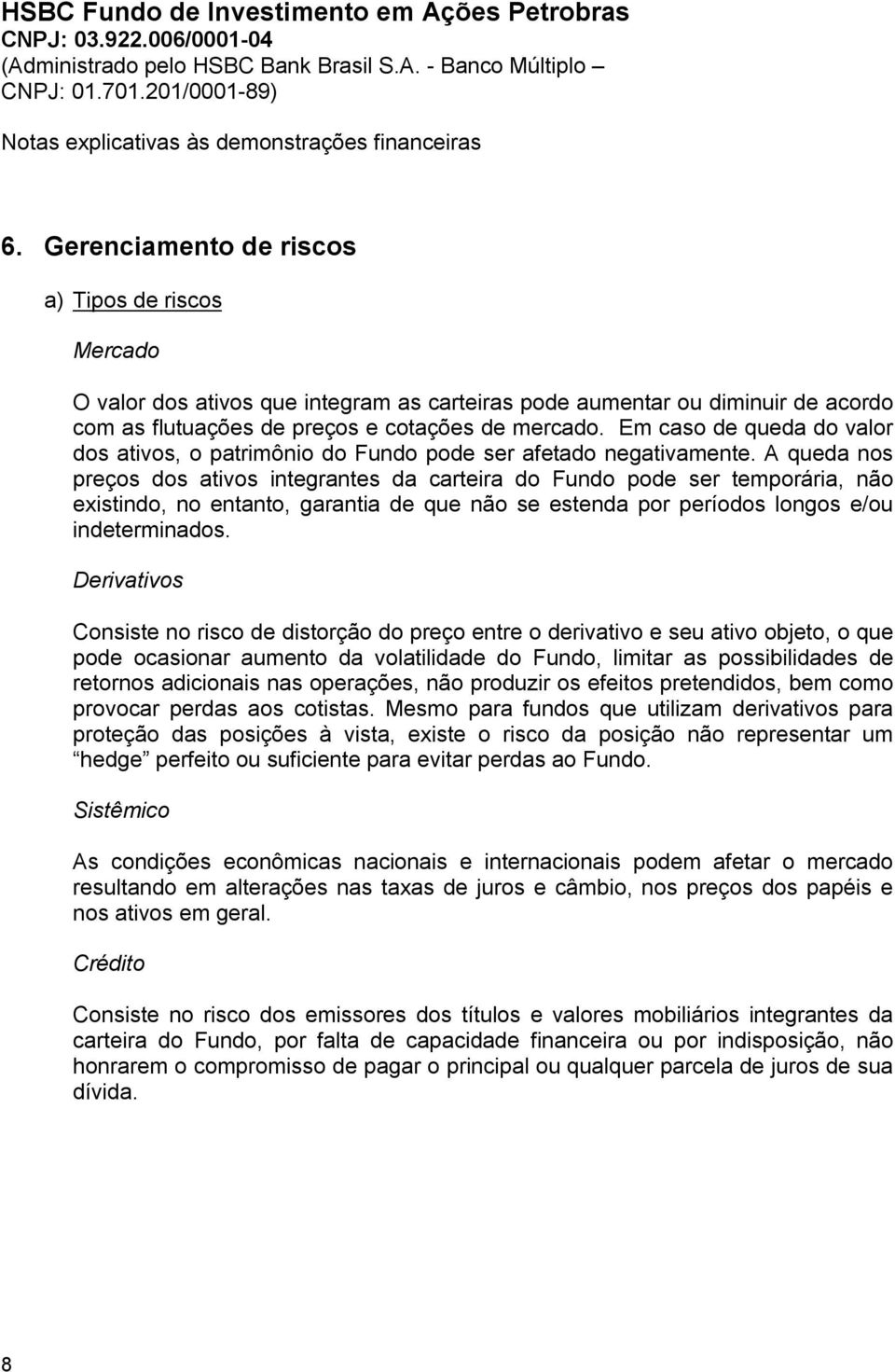 A queda nos preços dos ativos integrantes da carteira do Fundo pode ser temporária, não existindo, no entanto, garantia de que não se estenda por períodos longos e/ou indeterminados.