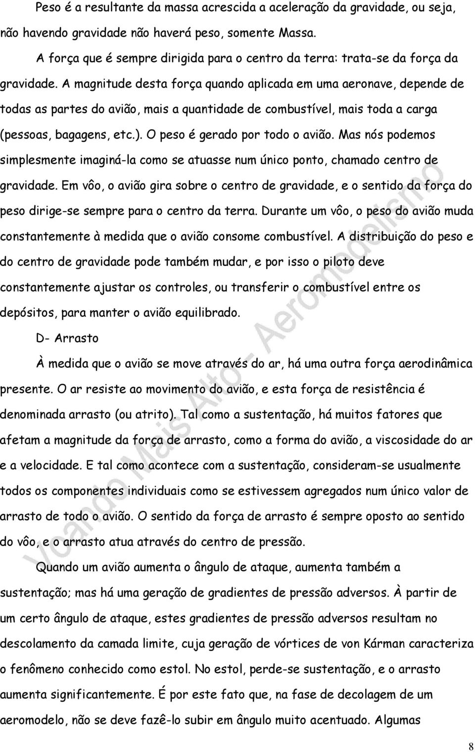 A magnitude desta força quando aplicada em uma aeronave, depende de todas as partes do avião, mais a quantidade de combustível, mais toda a carga (pessoas, bagagens, etc.).