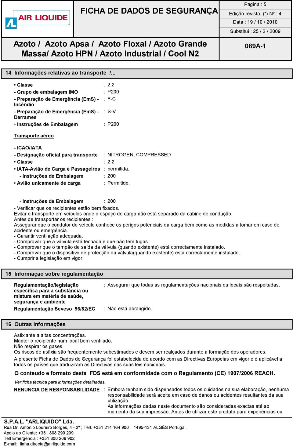 Designação oficial para transporte : NITROGEN, COMPRESSED Classe : 2.2 IATA-Avião de Carga e Passageiros : permitida. - Instruções de Embalagem : 200 Avião unicamente de carga : Permitido.