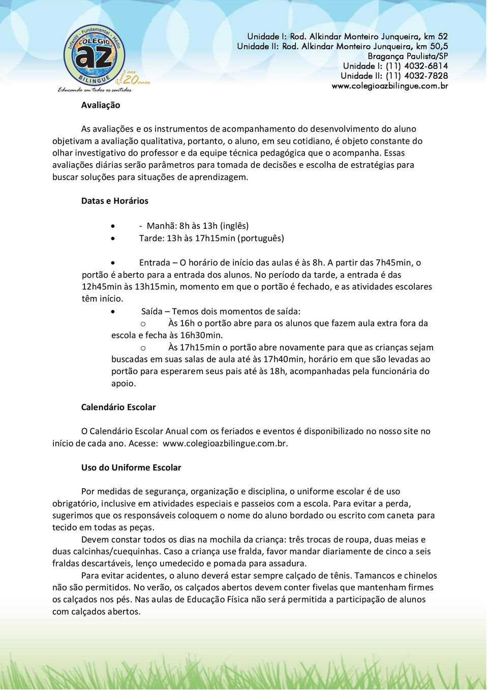 Essas avaliações diárias serão parâmetros para tomada de decisões e escolha de estratégias para buscar soluções para situações de aprendizagem.