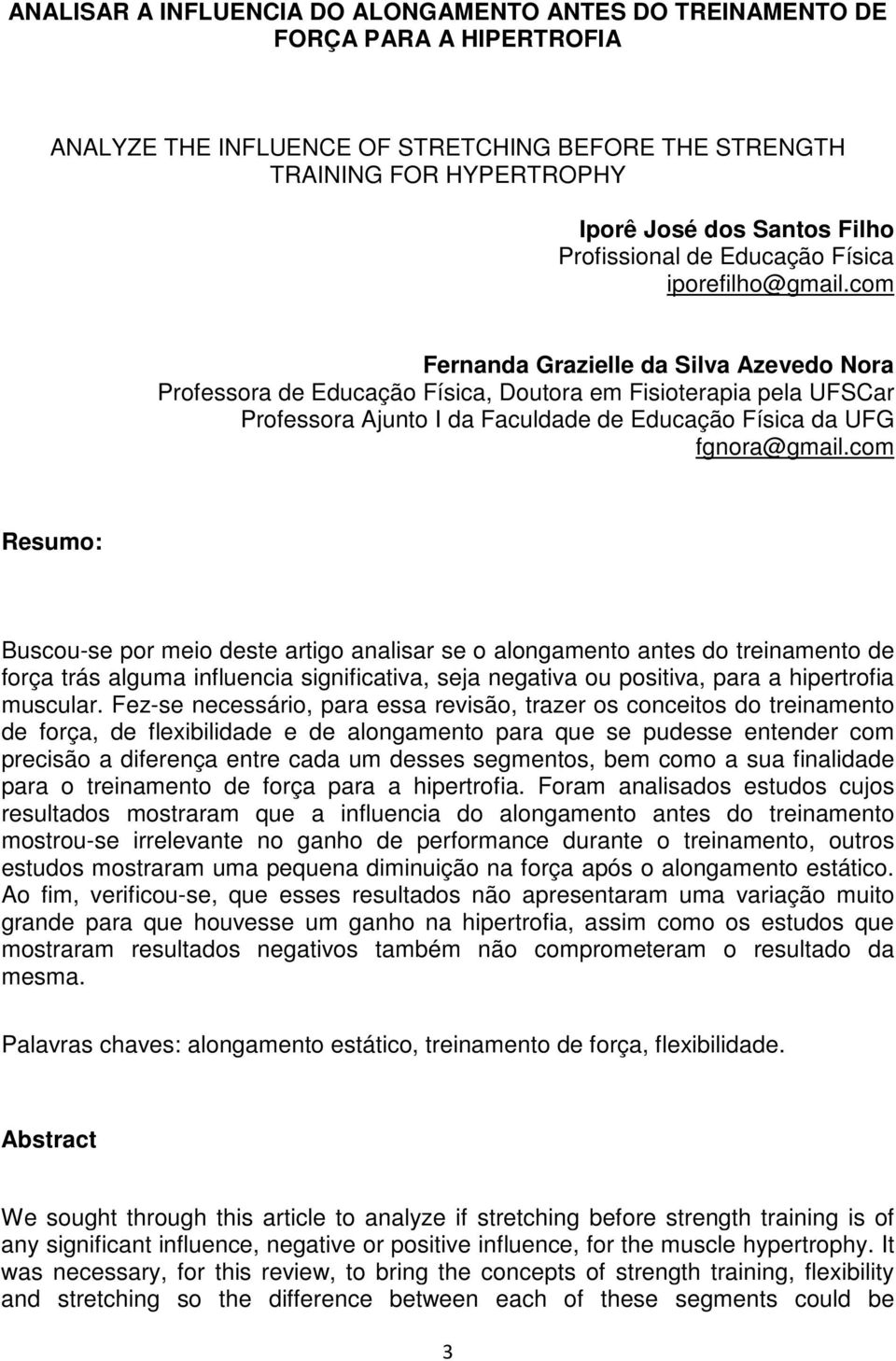 com Fernanda Grazielle da Silva Azevedo Nora Professora de Educação Física, Doutora em Fisioterapia pela UFSCar Professora Ajunto I da Faculdade de Educação Física da UFG fgnora@gmail.