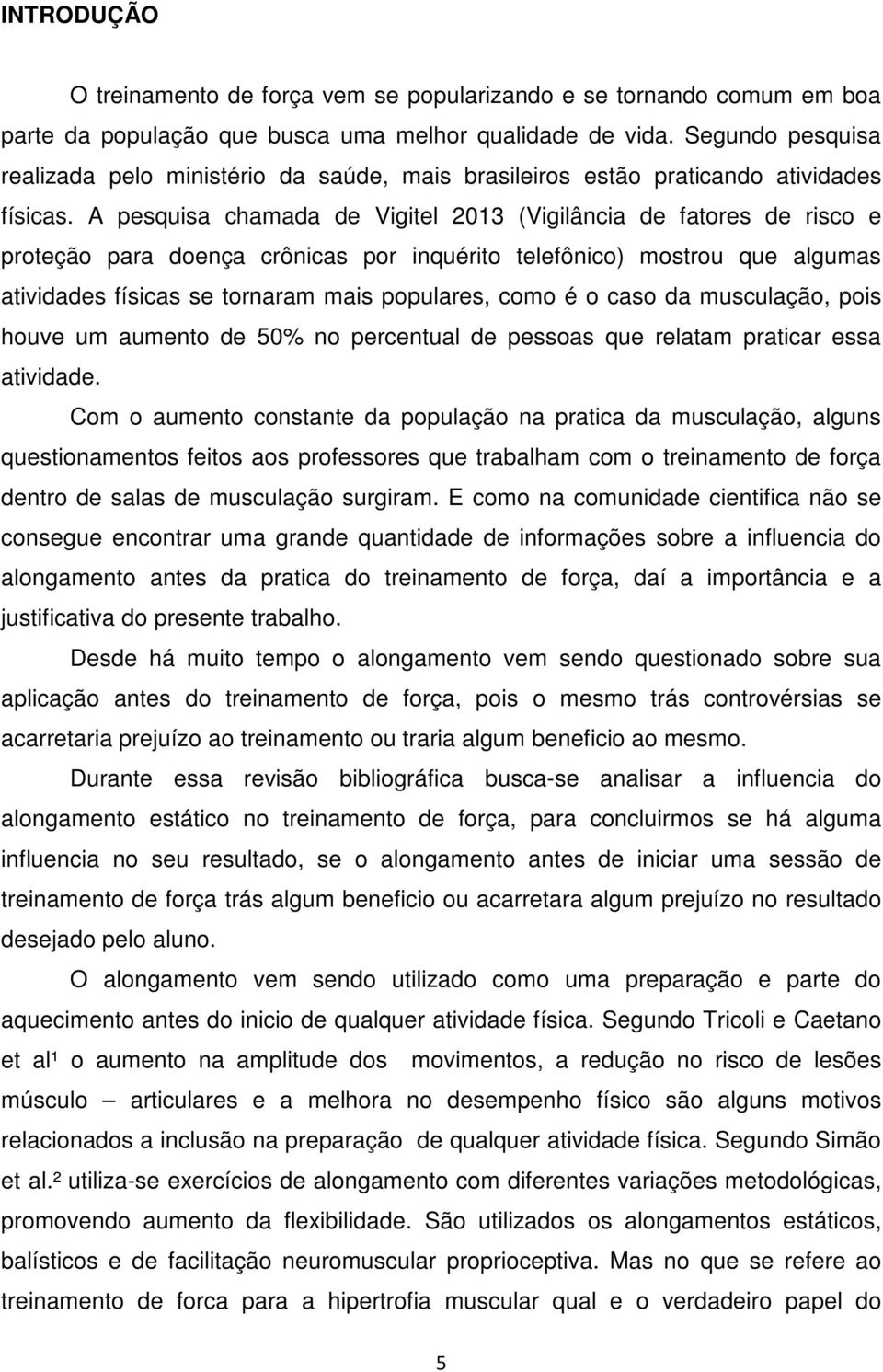 A pesquisa chamada de Vigitel 2013 (Vigilância de fatores de risco e proteção para doença crônicas por inquérito telefônico) mostrou que algumas atividades físicas se tornaram mais populares, como é