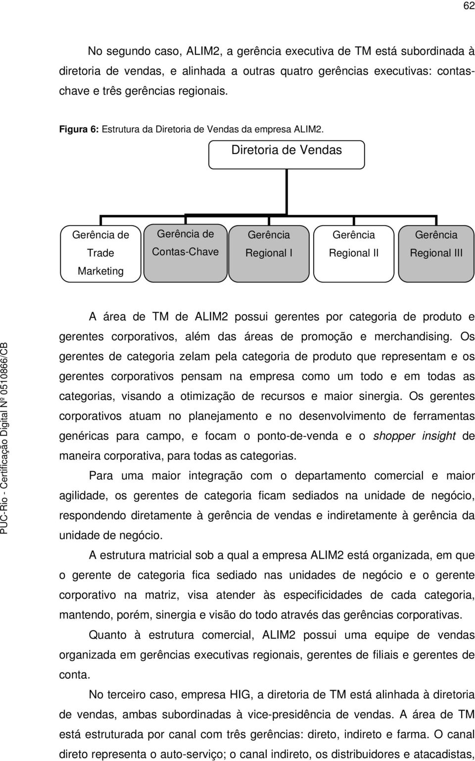 Diretoria de Vendas Gerência de Gerência de Gerência Gerência Gerência Trade Contas-Chave Regional I Regional II Regional III Marketing A área de TM de ALIM2 possui gerentes por categoria de produto