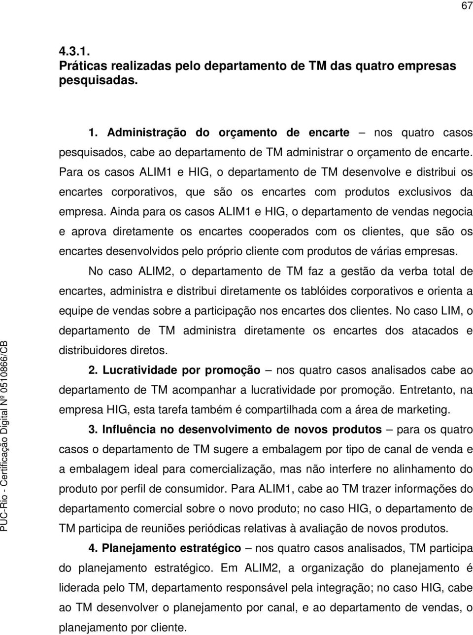 Para os casos ALIM1 e HIG, o departamento de TM desenvolve e distribui os encartes corporativos, que são os encartes com produtos exclusivos da empresa.